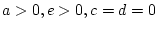 $e>0, c > 0, a=d=0$